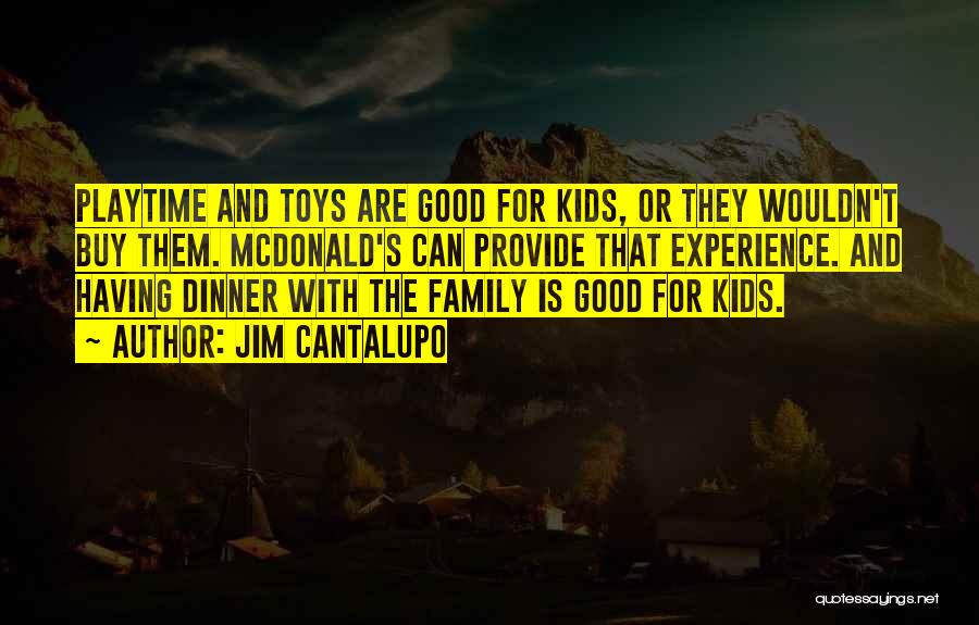 Jim Cantalupo Quotes: Playtime And Toys Are Good For Kids, Or They Wouldn't Buy Them. Mcdonald's Can Provide That Experience. And Having Dinner