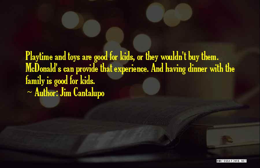 Jim Cantalupo Quotes: Playtime And Toys Are Good For Kids, Or They Wouldn't Buy Them. Mcdonald's Can Provide That Experience. And Having Dinner