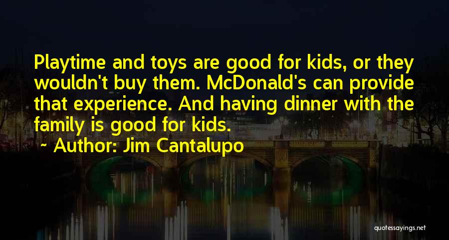 Jim Cantalupo Quotes: Playtime And Toys Are Good For Kids, Or They Wouldn't Buy Them. Mcdonald's Can Provide That Experience. And Having Dinner