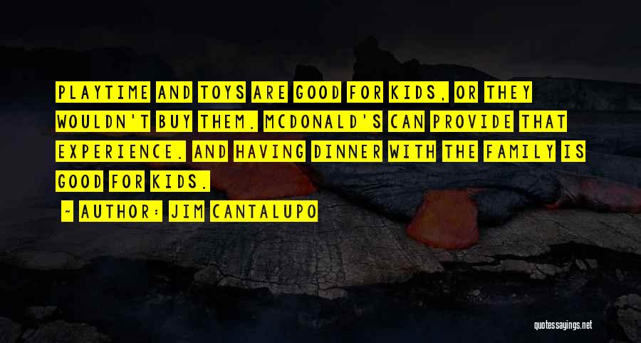 Jim Cantalupo Quotes: Playtime And Toys Are Good For Kids, Or They Wouldn't Buy Them. Mcdonald's Can Provide That Experience. And Having Dinner