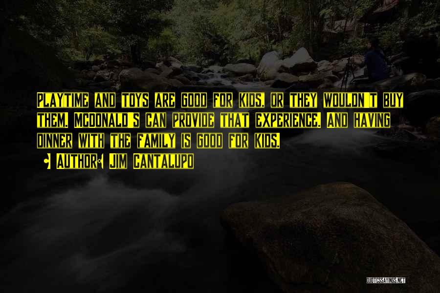 Jim Cantalupo Quotes: Playtime And Toys Are Good For Kids, Or They Wouldn't Buy Them. Mcdonald's Can Provide That Experience. And Having Dinner