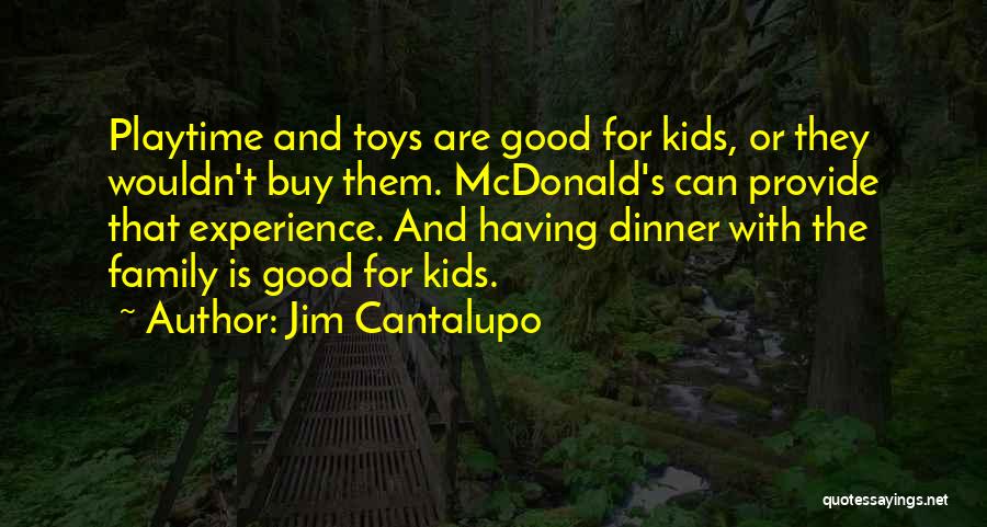 Jim Cantalupo Quotes: Playtime And Toys Are Good For Kids, Or They Wouldn't Buy Them. Mcdonald's Can Provide That Experience. And Having Dinner