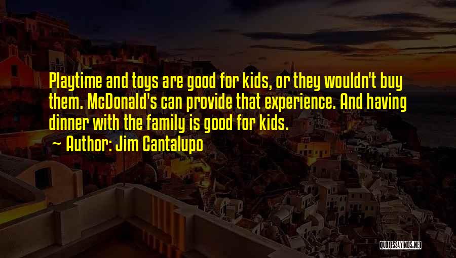 Jim Cantalupo Quotes: Playtime And Toys Are Good For Kids, Or They Wouldn't Buy Them. Mcdonald's Can Provide That Experience. And Having Dinner