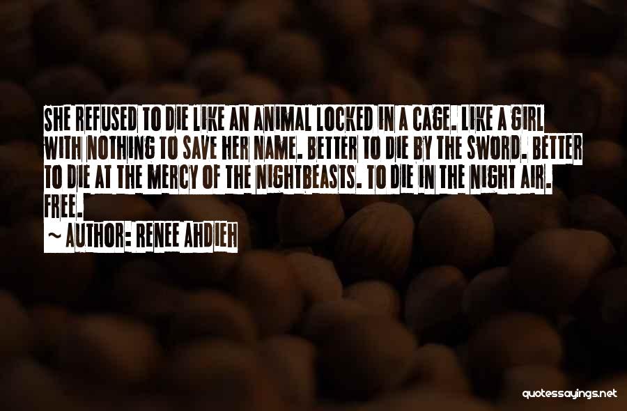 Renee Ahdieh Quotes: She Refused To Die Like An Animal Locked In A Cage. Like A Girl With Nothing To Save Her Name.