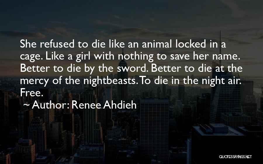 Renee Ahdieh Quotes: She Refused To Die Like An Animal Locked In A Cage. Like A Girl With Nothing To Save Her Name.