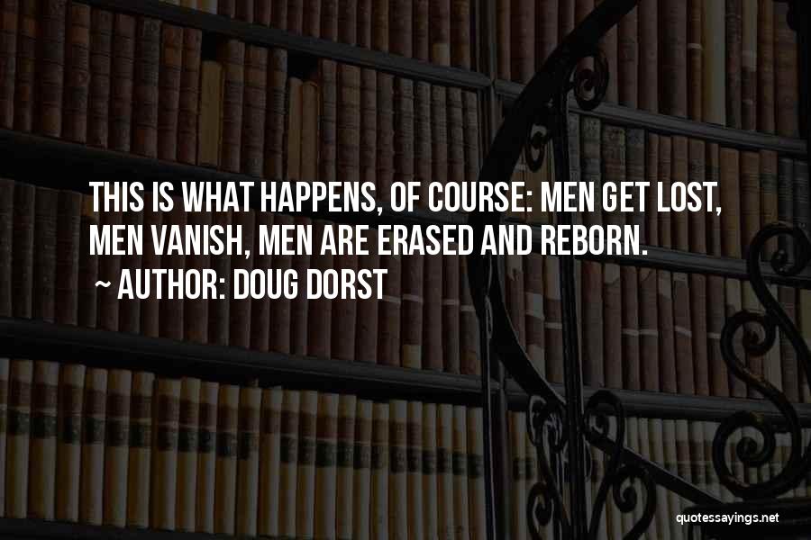 Doug Dorst Quotes: This Is What Happens, Of Course: Men Get Lost, Men Vanish, Men Are Erased And Reborn.