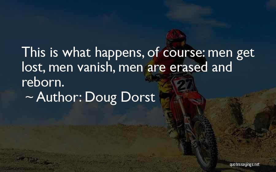 Doug Dorst Quotes: This Is What Happens, Of Course: Men Get Lost, Men Vanish, Men Are Erased And Reborn.