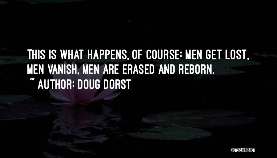 Doug Dorst Quotes: This Is What Happens, Of Course: Men Get Lost, Men Vanish, Men Are Erased And Reborn.