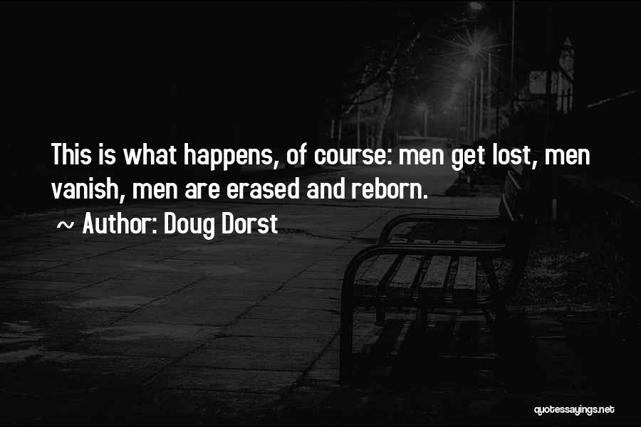 Doug Dorst Quotes: This Is What Happens, Of Course: Men Get Lost, Men Vanish, Men Are Erased And Reborn.