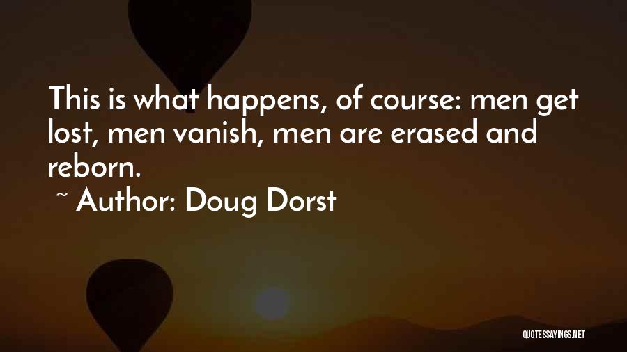 Doug Dorst Quotes: This Is What Happens, Of Course: Men Get Lost, Men Vanish, Men Are Erased And Reborn.