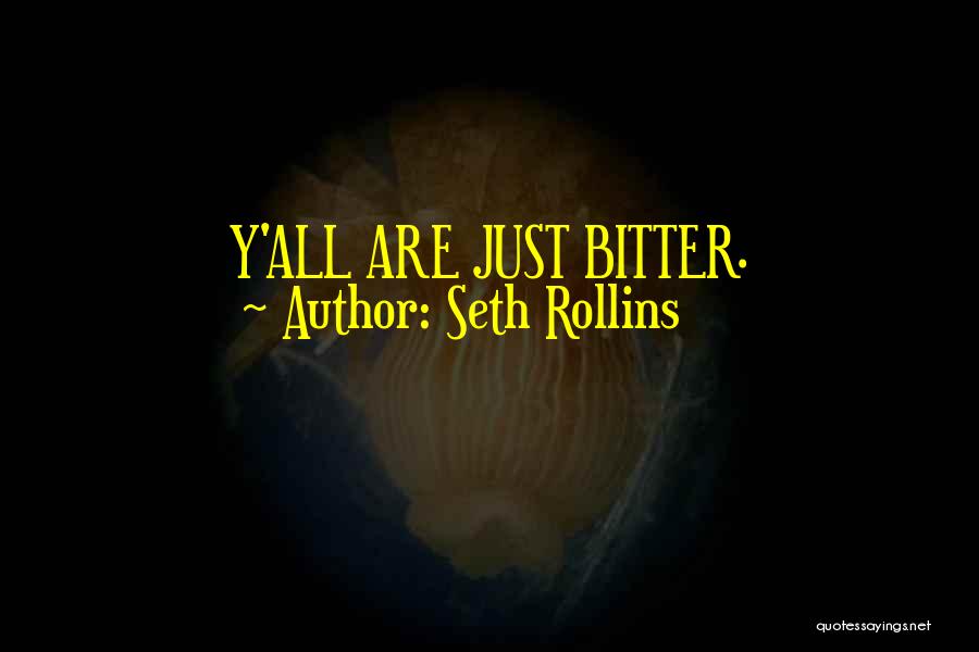 Seth Rollins Quotes: Y'all Are Just Bitter.