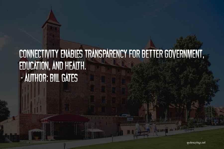 Bill Gates Quotes: Connectivity Enables Transparency For Better Government, Education, And Health.