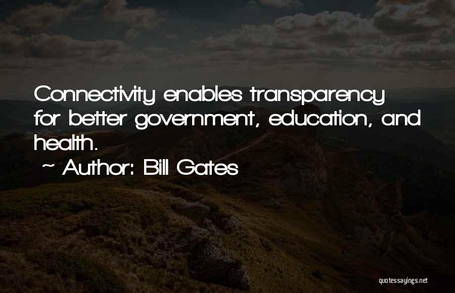 Bill Gates Quotes: Connectivity Enables Transparency For Better Government, Education, And Health.