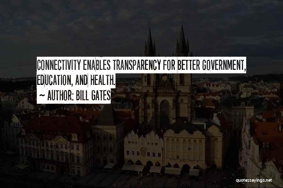 Bill Gates Quotes: Connectivity Enables Transparency For Better Government, Education, And Health.