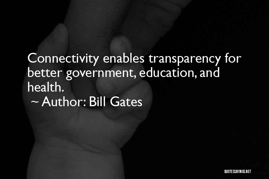 Bill Gates Quotes: Connectivity Enables Transparency For Better Government, Education, And Health.