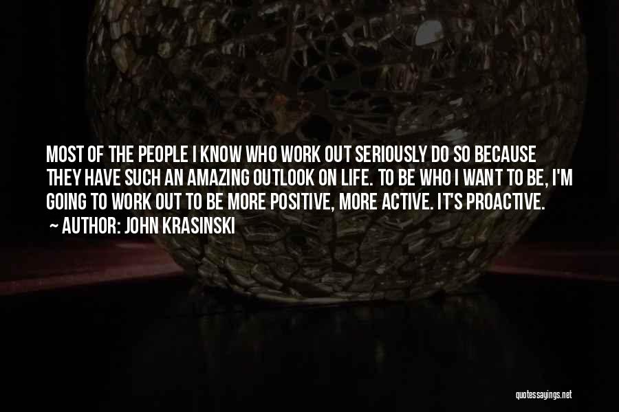 John Krasinski Quotes: Most Of The People I Know Who Work Out Seriously Do So Because They Have Such An Amazing Outlook On