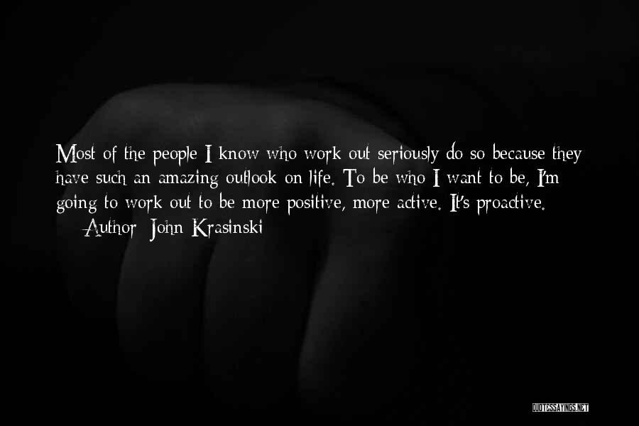 John Krasinski Quotes: Most Of The People I Know Who Work Out Seriously Do So Because They Have Such An Amazing Outlook On