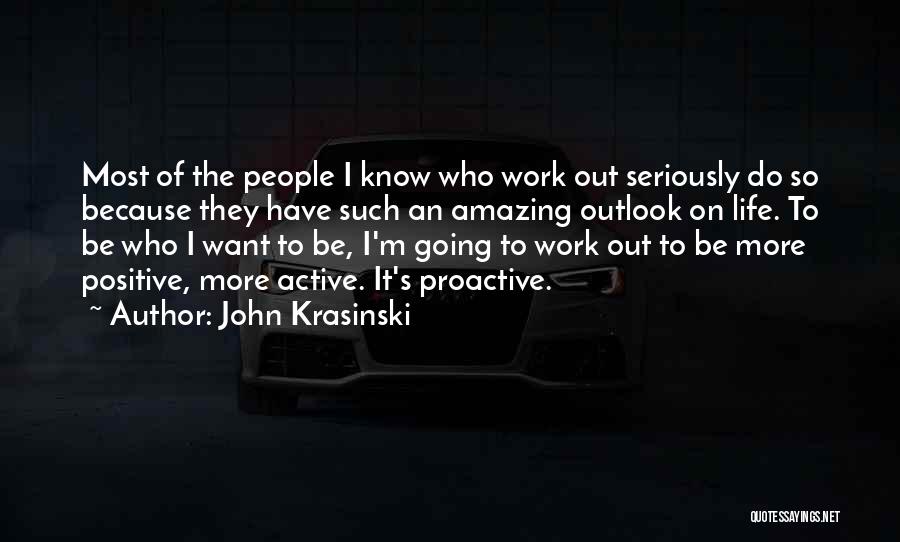 John Krasinski Quotes: Most Of The People I Know Who Work Out Seriously Do So Because They Have Such An Amazing Outlook On