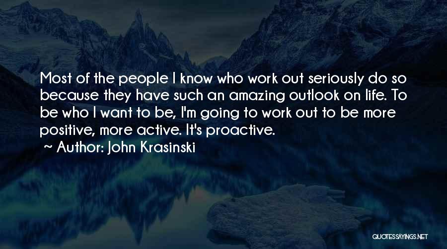 John Krasinski Quotes: Most Of The People I Know Who Work Out Seriously Do So Because They Have Such An Amazing Outlook On