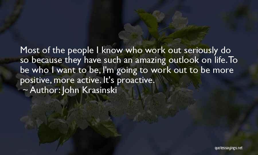 John Krasinski Quotes: Most Of The People I Know Who Work Out Seriously Do So Because They Have Such An Amazing Outlook On