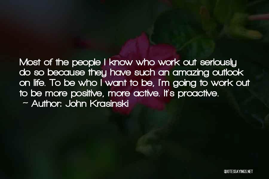 John Krasinski Quotes: Most Of The People I Know Who Work Out Seriously Do So Because They Have Such An Amazing Outlook On