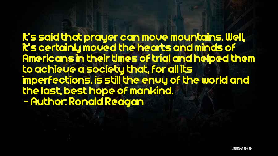 Ronald Reagan Quotes: It's Said That Prayer Can Move Mountains. Well, It's Certainly Moved The Hearts And Minds Of Americans In Their Times