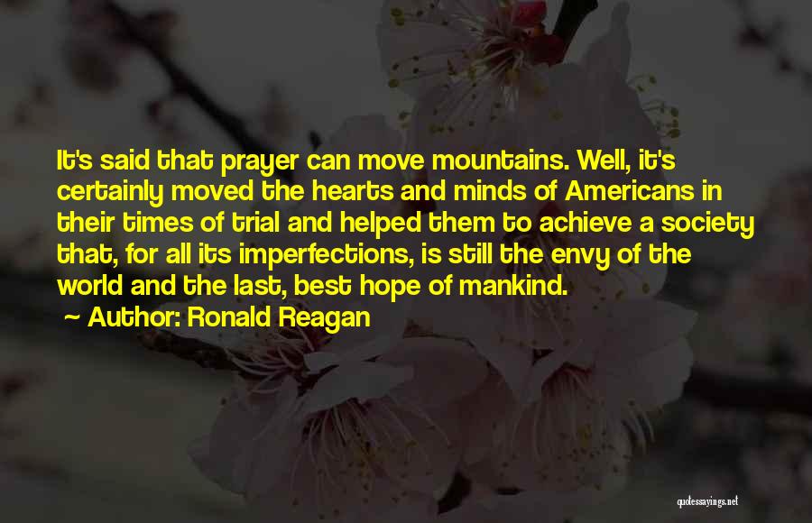 Ronald Reagan Quotes: It's Said That Prayer Can Move Mountains. Well, It's Certainly Moved The Hearts And Minds Of Americans In Their Times