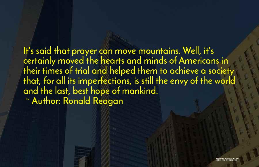 Ronald Reagan Quotes: It's Said That Prayer Can Move Mountains. Well, It's Certainly Moved The Hearts And Minds Of Americans In Their Times