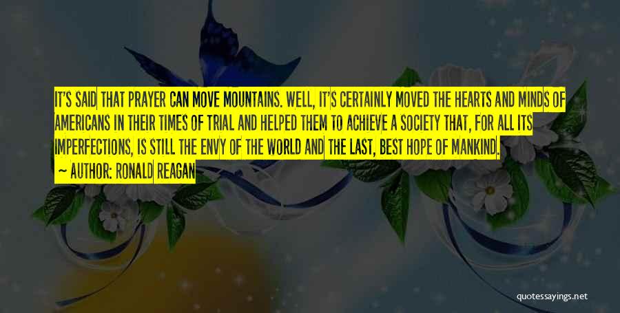 Ronald Reagan Quotes: It's Said That Prayer Can Move Mountains. Well, It's Certainly Moved The Hearts And Minds Of Americans In Their Times