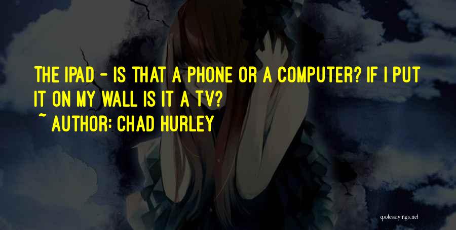 Chad Hurley Quotes: The Ipad - Is That A Phone Or A Computer? If I Put It On My Wall Is It A