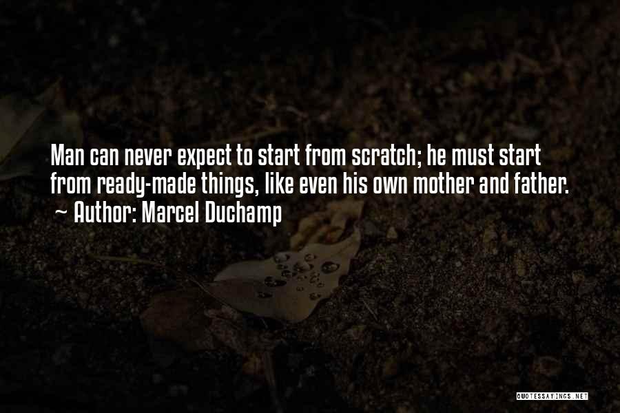 Marcel Duchamp Quotes: Man Can Never Expect To Start From Scratch; He Must Start From Ready-made Things, Like Even His Own Mother And