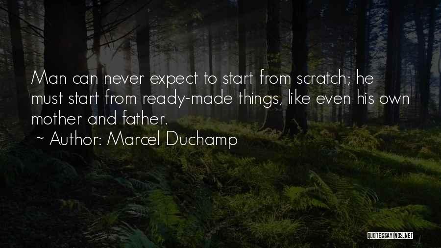 Marcel Duchamp Quotes: Man Can Never Expect To Start From Scratch; He Must Start From Ready-made Things, Like Even His Own Mother And