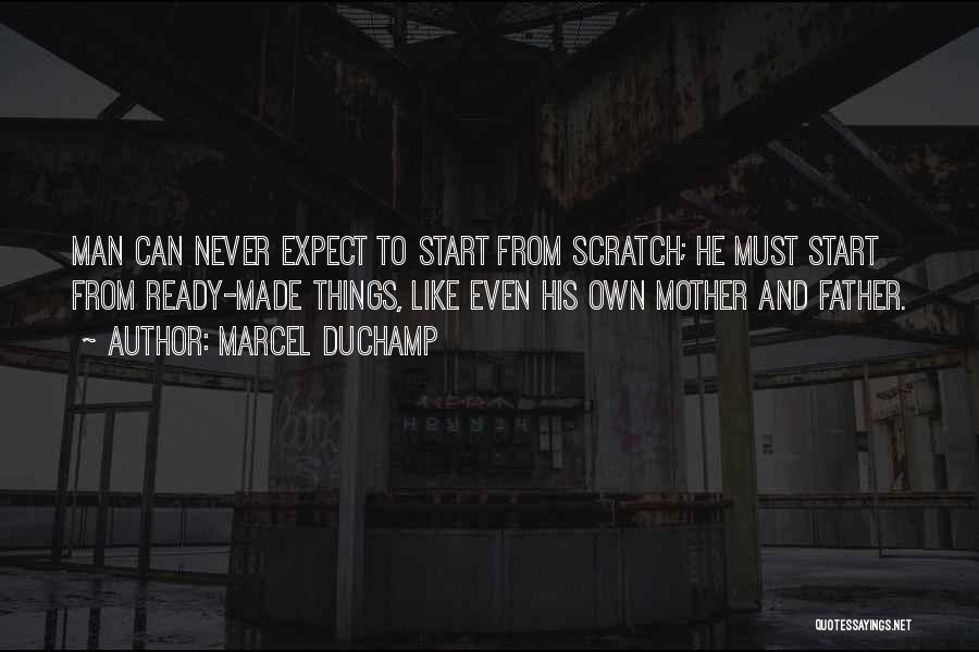 Marcel Duchamp Quotes: Man Can Never Expect To Start From Scratch; He Must Start From Ready-made Things, Like Even His Own Mother And