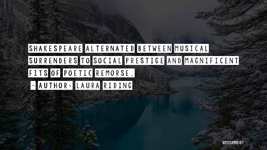 Laura Riding Quotes: Shakespeare Alternated Between Musical Surrenders To Social Prestige And Magnificent Fits Of Poetic Remorse.