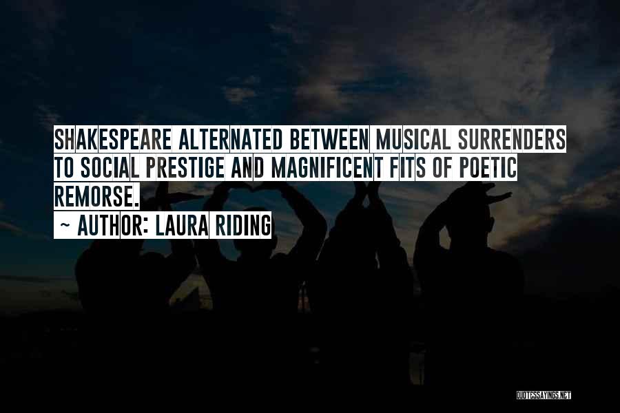 Laura Riding Quotes: Shakespeare Alternated Between Musical Surrenders To Social Prestige And Magnificent Fits Of Poetic Remorse.