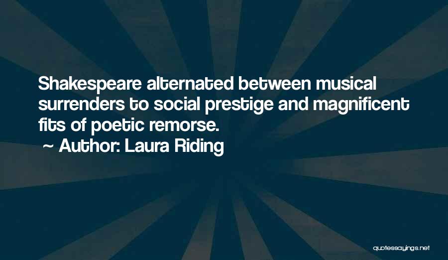 Laura Riding Quotes: Shakespeare Alternated Between Musical Surrenders To Social Prestige And Magnificent Fits Of Poetic Remorse.