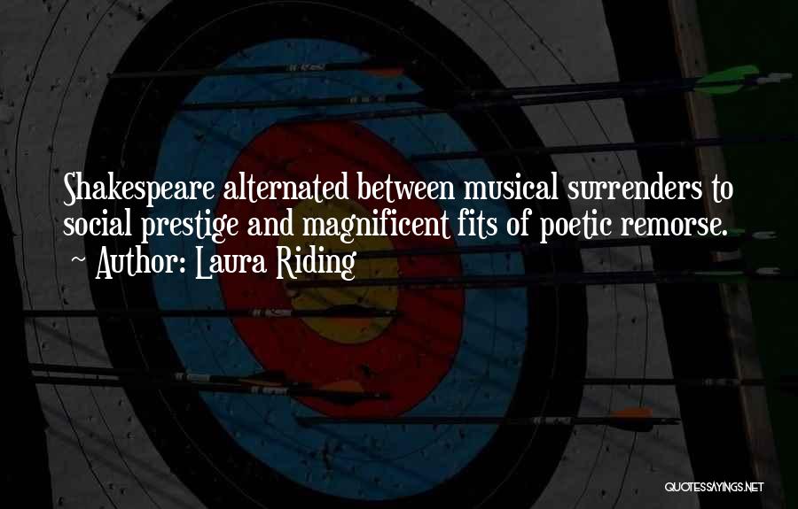 Laura Riding Quotes: Shakespeare Alternated Between Musical Surrenders To Social Prestige And Magnificent Fits Of Poetic Remorse.