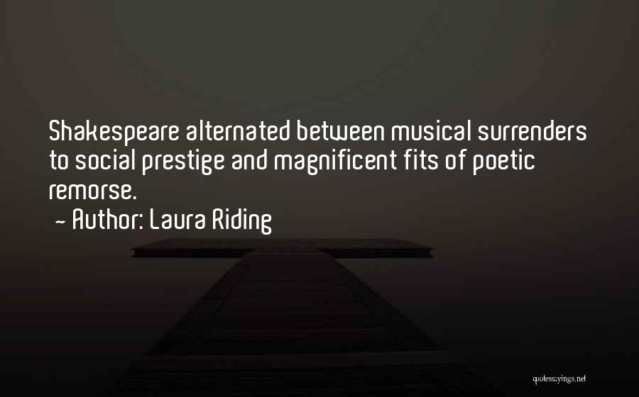 Laura Riding Quotes: Shakespeare Alternated Between Musical Surrenders To Social Prestige And Magnificent Fits Of Poetic Remorse.