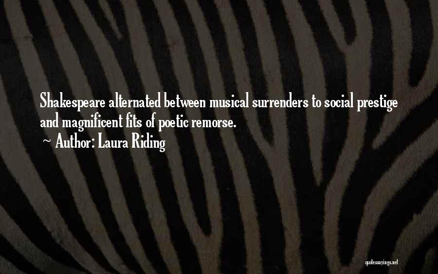 Laura Riding Quotes: Shakespeare Alternated Between Musical Surrenders To Social Prestige And Magnificent Fits Of Poetic Remorse.
