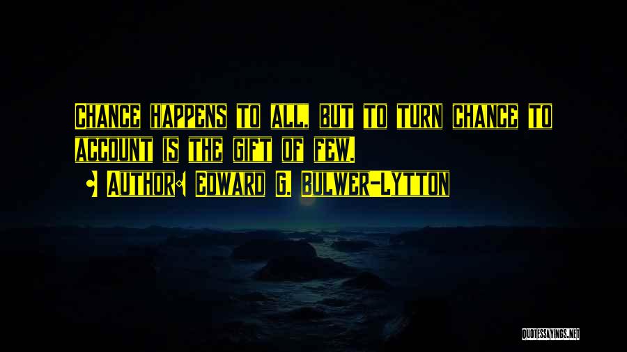 Edward G. Bulwer-Lytton Quotes: Chance Happens To All, But To Turn Chance To Account Is The Gift Of Few.