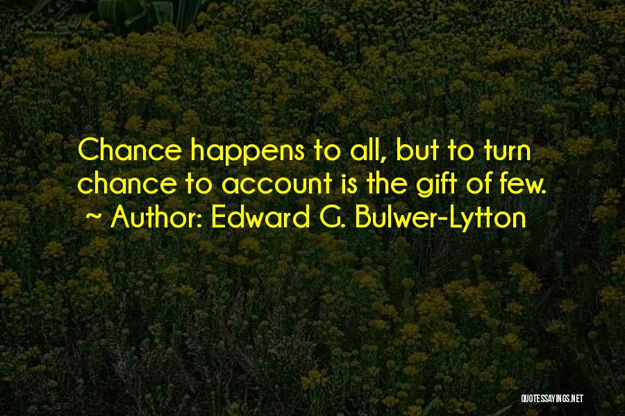 Edward G. Bulwer-Lytton Quotes: Chance Happens To All, But To Turn Chance To Account Is The Gift Of Few.