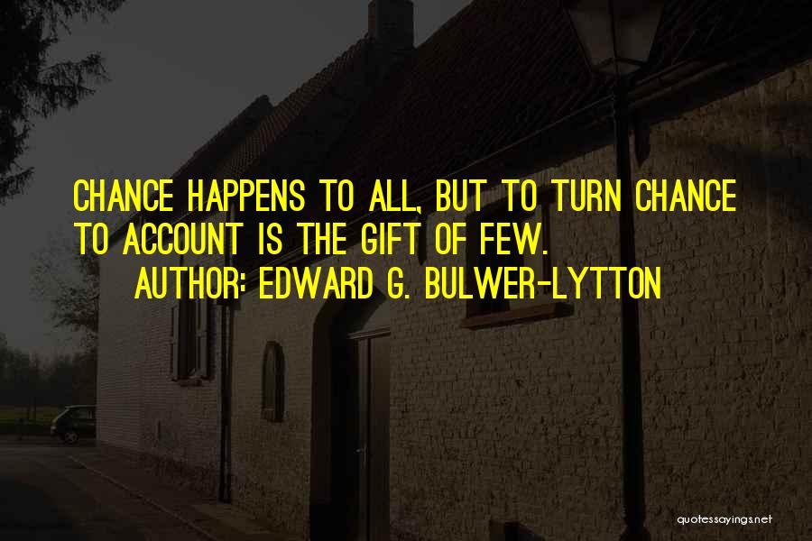 Edward G. Bulwer-Lytton Quotes: Chance Happens To All, But To Turn Chance To Account Is The Gift Of Few.