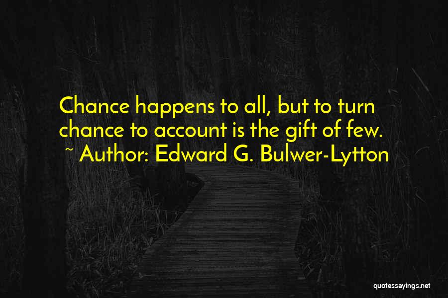 Edward G. Bulwer-Lytton Quotes: Chance Happens To All, But To Turn Chance To Account Is The Gift Of Few.