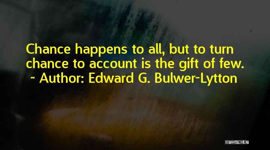 Edward G. Bulwer-Lytton Quotes: Chance Happens To All, But To Turn Chance To Account Is The Gift Of Few.