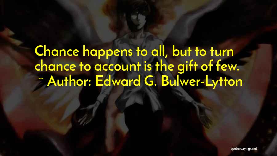 Edward G. Bulwer-Lytton Quotes: Chance Happens To All, But To Turn Chance To Account Is The Gift Of Few.