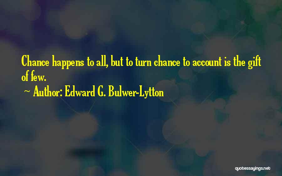 Edward G. Bulwer-Lytton Quotes: Chance Happens To All, But To Turn Chance To Account Is The Gift Of Few.