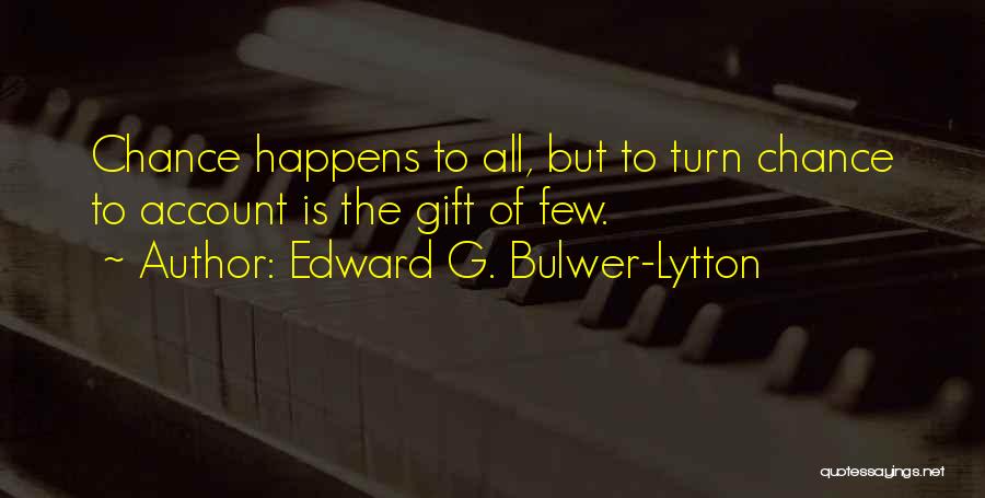 Edward G. Bulwer-Lytton Quotes: Chance Happens To All, But To Turn Chance To Account Is The Gift Of Few.