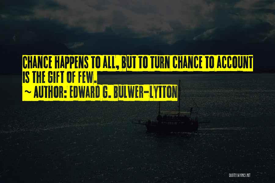 Edward G. Bulwer-Lytton Quotes: Chance Happens To All, But To Turn Chance To Account Is The Gift Of Few.