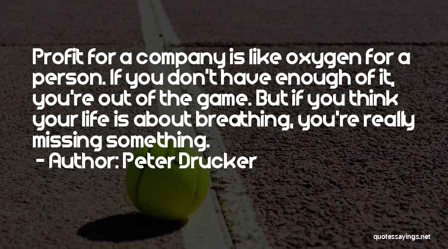 Peter Drucker Quotes: Profit For A Company Is Like Oxygen For A Person. If You Don't Have Enough Of It, You're Out Of