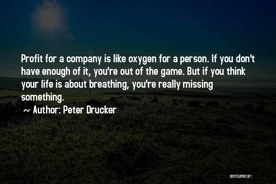 Peter Drucker Quotes: Profit For A Company Is Like Oxygen For A Person. If You Don't Have Enough Of It, You're Out Of